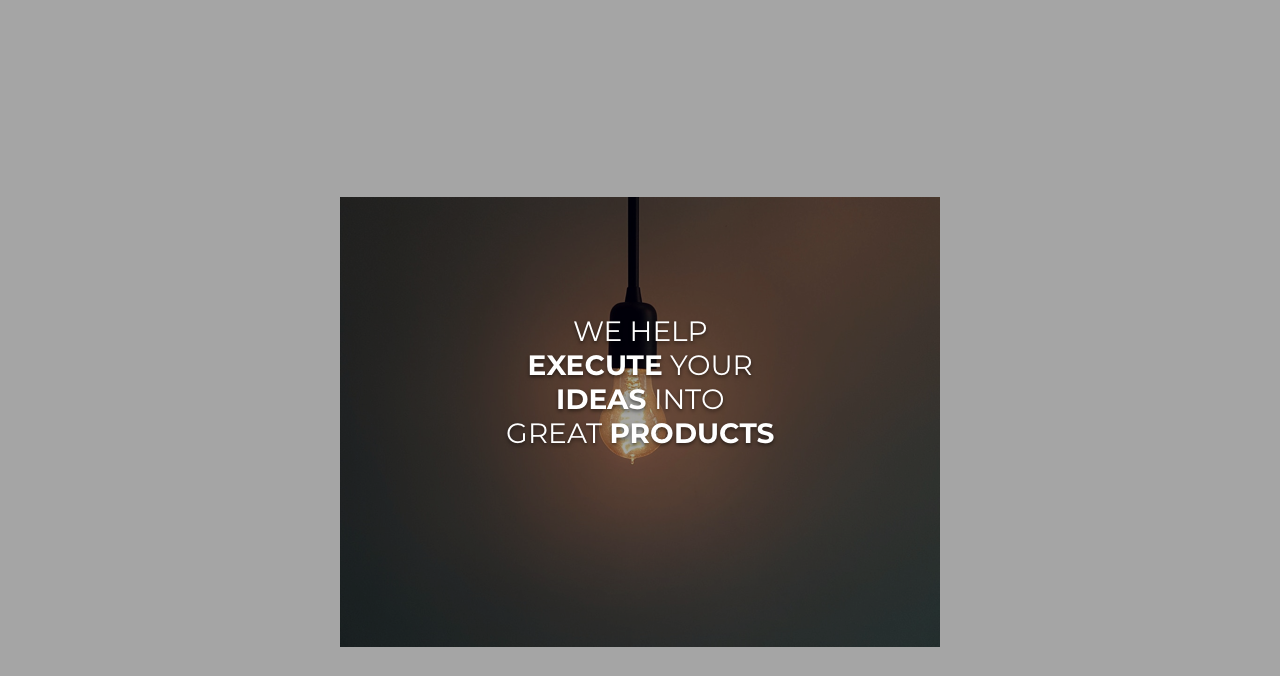 We help Excute your Ideas into Great Products